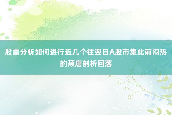 股票分析如何进行近几个往翌日A股市集此前闷热的颓唐剖析回落