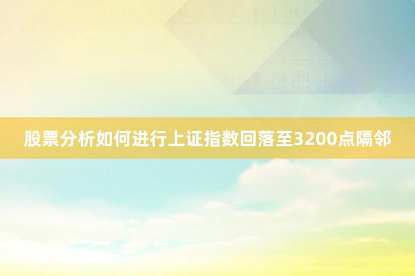 股票分析如何进行上证指数回落至3200点隔邻