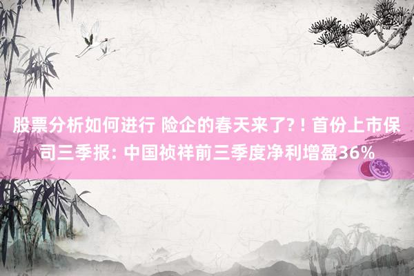 股票分析如何进行 险企的春天来了? ! 首份上市保司三季报: 中国祯祥前三季度净利增盈36%