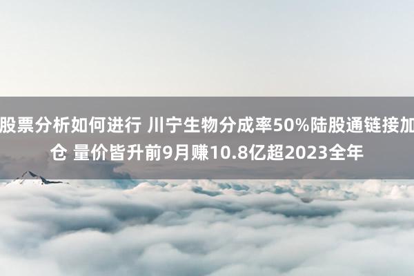 股票分析如何进行 川宁生物分成率50%陆股通链接加仓 量价皆升前9月赚10.8亿超2023全年