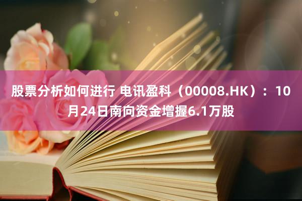 股票分析如何进行 电讯盈科（00008.HK）：10月24日南向资金增握6.1万股