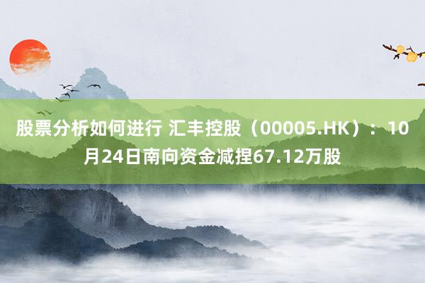 股票分析如何进行 汇丰控股（00005.HK）：10月24日南向资金减捏67.12万股