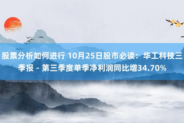 股票分析如何进行 10月25日股市必读：华工科技三季报 - 第三季度单季净利润同比增34.70%