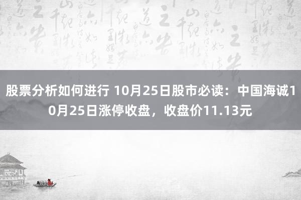 股票分析如何进行 10月25日股市必读：中国海诚10月25日涨停收盘，收盘价11.13元