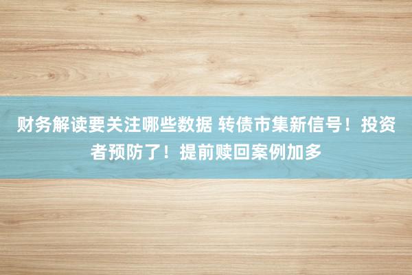 财务解读要关注哪些数据 转债市集新信号！投资者预防了！提前赎回案例加多