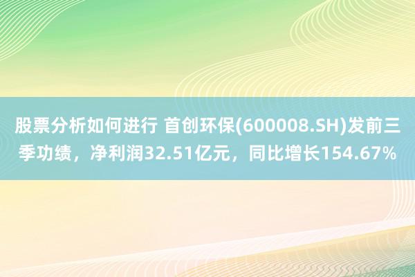 股票分析如何进行 首创环保(600008.SH)发前三季功绩，净利润32.51亿元，同比增长154.67%