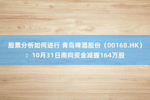 股票分析如何进行 青岛啤酒股份（00168.HK）：10月31日南向资金减握164万股