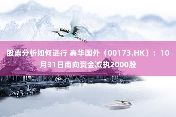 股票分析如何进行 嘉华国外（00173.HK）：10月31日南向资金减执2000股