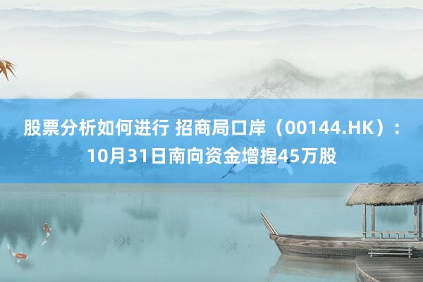 股票分析如何进行 招商局口岸（00144.HK）：10月31日南向资金增捏45万股