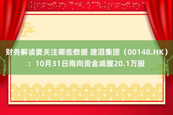 财务解读要关注哪些数据 建滔集团（00148.HK）：10月31日南向资金减握20.1万股