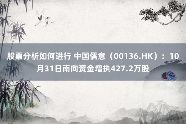 股票分析如何进行 中国儒意（00136.HK）：10月31日南向资金增执427.2万股