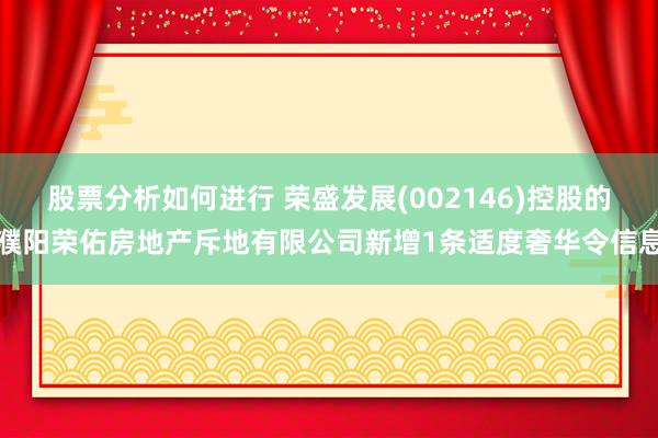 股票分析如何进行 荣盛发展(002146)控股的濮阳荣佑房地产斥地有限公司新增1条适度奢华令信息