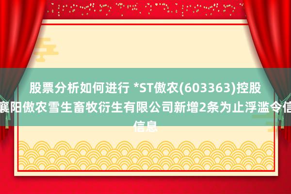 股票分析如何进行 *ST傲农(603363)控股的襄阳傲农雪生畜牧衍生有限公司新增2条为止浮滥令信息