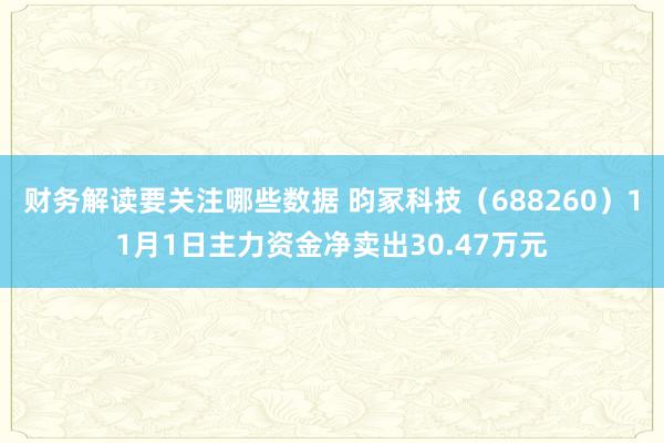 财务解读要关注哪些数据 昀冢科技（688260）11月1日主力资金净卖出30.47万元