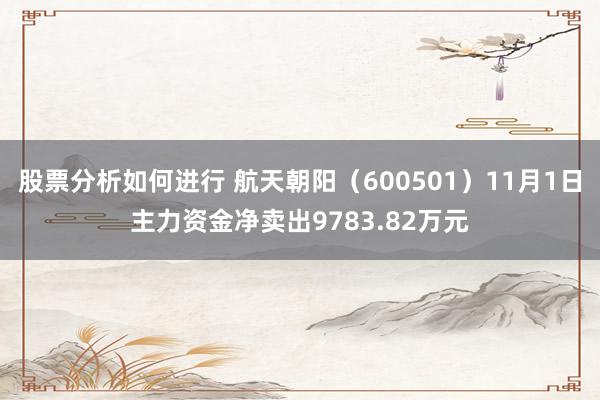 股票分析如何进行 航天朝阳（600501）11月1日主力资金净卖出9783.82万元