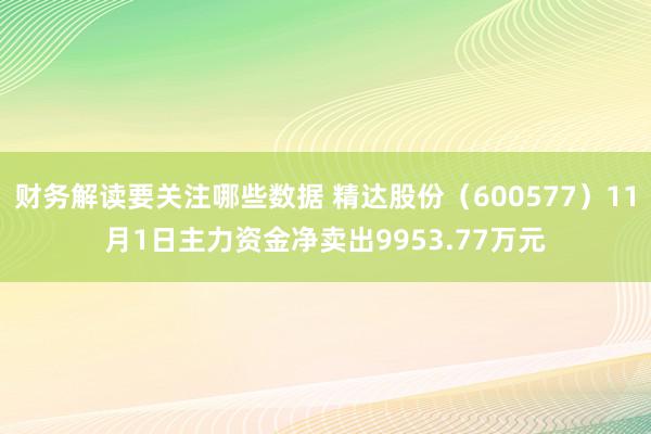 财务解读要关注哪些数据 精达股份（600577）11月1日主力资金净卖出9953.77万元