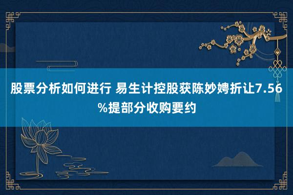 股票分析如何进行 易生计控股获陈妙娉折让7.56%提部分收购要约