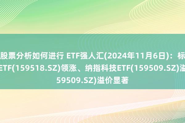 股票分析如何进行 ETF强人汇(2024年11月6日)：标普油气ETF(159518.SZ)领涨、纳指科技ETF(159509.SZ)溢价显著