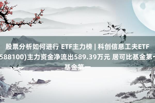 股票分析如何进行 ETF主力榜 | 科创信息工夫ETF(588100)主力资金净流出589.39万元 居可比基金第一