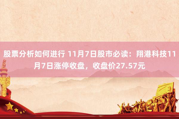 股票分析如何进行 11月7日股市必读：翔港科技11月7日涨停收盘，收盘价27.57元