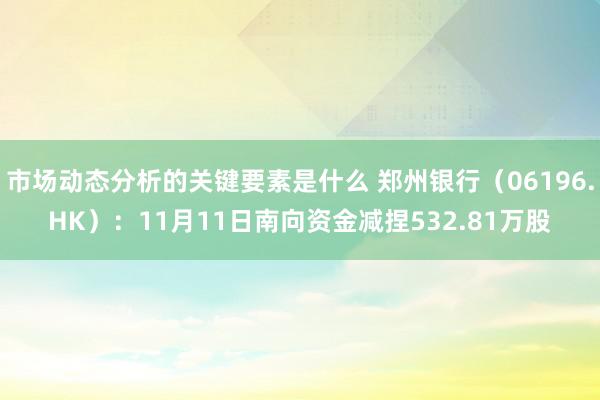 市场动态分析的关键要素是什么 郑州银行（06196.HK）：11月11日南向资金减捏532.81万股