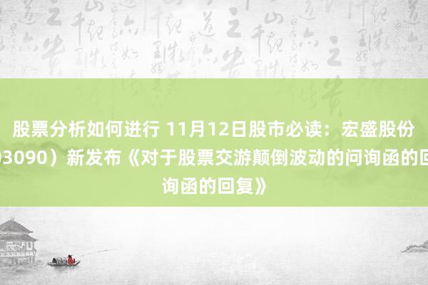 股票分析如何进行 11月12日股市必读：宏盛股份（603090）新发布《对于股票交游颠倒波动的问询函的回复》