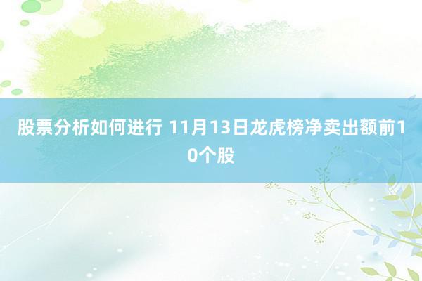 股票分析如何进行 11月13日龙虎榜净卖出额前10个股