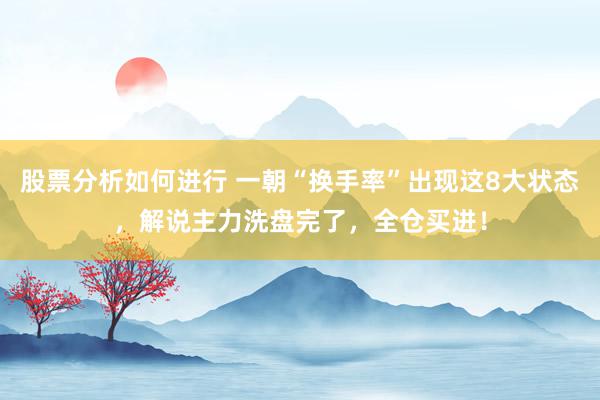 股票分析如何进行 一朝“换手率”出现这8大状态，解说主力洗盘完了，全仓买进！