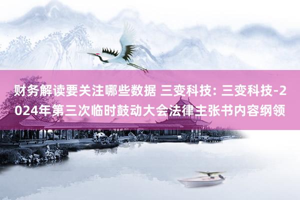 财务解读要关注哪些数据 三变科技: 三变科技-2024年第三次临时鼓动大会法律主张书内容纲领