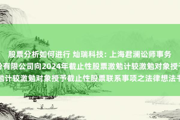 股票分析如何进行 灿瑞科技: 上海君澜讼师事务所对于上海灿瑞科技股份有限公司向2024年截止性股票激勉计较激勉对象授予截止性股票联系事项之法律想法书履行提要