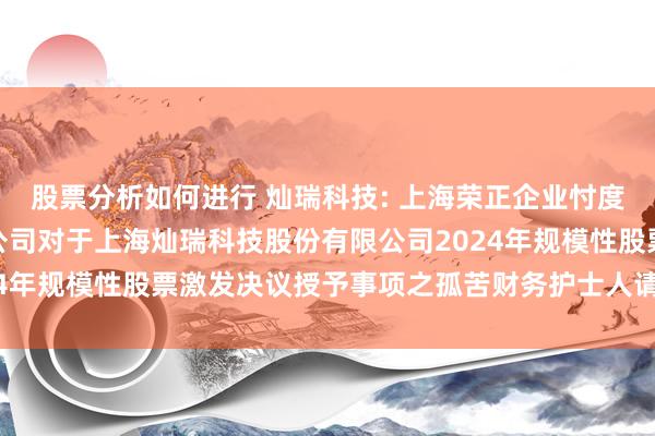 股票分析如何进行 灿瑞科技: 上海荣正企业忖度管事（集团）股份有限公司对于上海灿瑞科技股份有限公司2024年规模性股票激发决议授予事项之孤苦财务护士人请教本色摘要