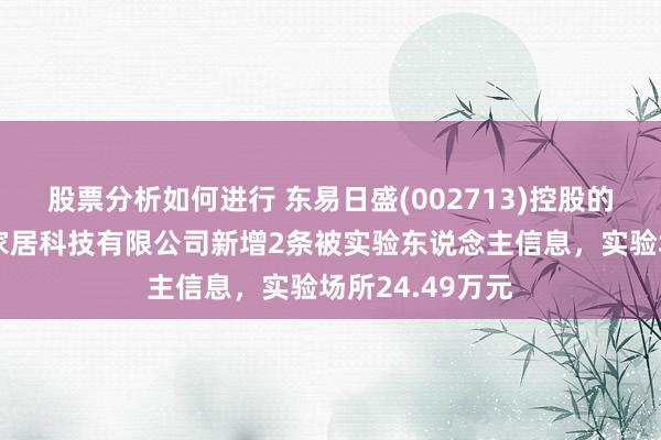 股票分析如何进行 东易日盛(002713)控股的东易日盛智能家居科技有限公司新增2条被实验东说念主信息，实验场所24.49万元