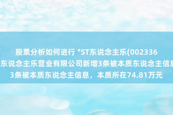 股票分析如何进行 *ST东说念主乐(002336)控股的天津市东说念主东说念主乐营业有限公司新增3条被本质东说念主信息，本质所在74.81万元