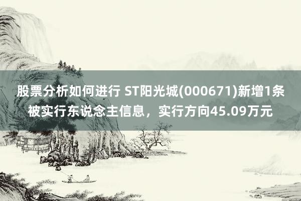 股票分析如何进行 ST阳光城(000671)新增1条被实行东说念主信息，实行方向45.09万元