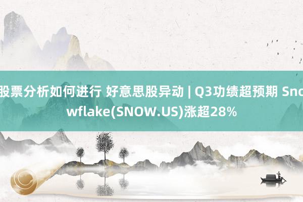 股票分析如何进行 好意思股异动 | Q3功绩超预期 Snowflake(SNOW.US)涨超28%