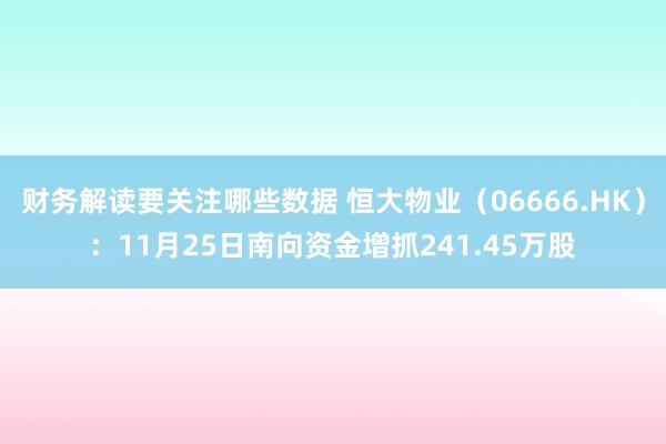 财务解读要关注哪些数据 恒大物业（06666.HK）：11月25日南向资金增抓241.45万股