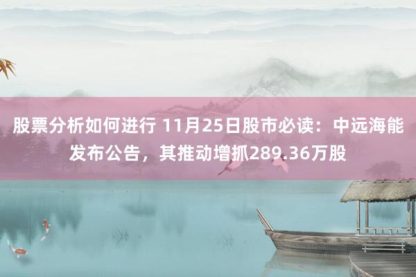 股票分析如何进行 11月25日股市必读：中远海能发布公告，其推动增抓289.36万股