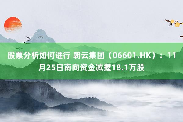 股票分析如何进行 朝云集团（06601.HK）：11月25日南向资金减握18.1万股