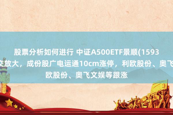 股票分析如何进行 中证A500ETF景顺(159353)午后成交放大，成份股广电运通10cm涨停，利欧股份、奥飞文娱等跟涨