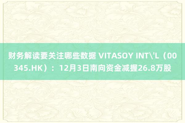 财务解读要关注哪些数据 VITASOY INT'L（00345.HK）：12月3日南向资金减握26.8万股