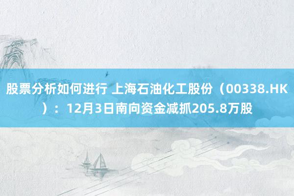 股票分析如何进行 上海石油化工股份（00338.HK）：12月3日南向资金减抓205.8万股