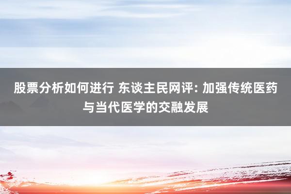 股票分析如何进行 东谈主民网评: 加强传统医药与当代医学的交融发展