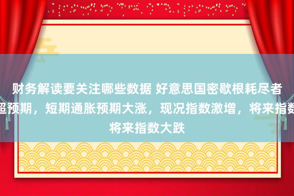 财务解读要关注哪些数据 好意思国密歇根耗尽者信心超预期，短期通胀预期大涨，现况指数激增，将来指数大跌