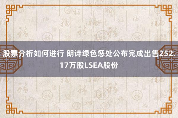 股票分析如何进行 朗诗绿色惩处公布完成出售252.17万股LSEA股份