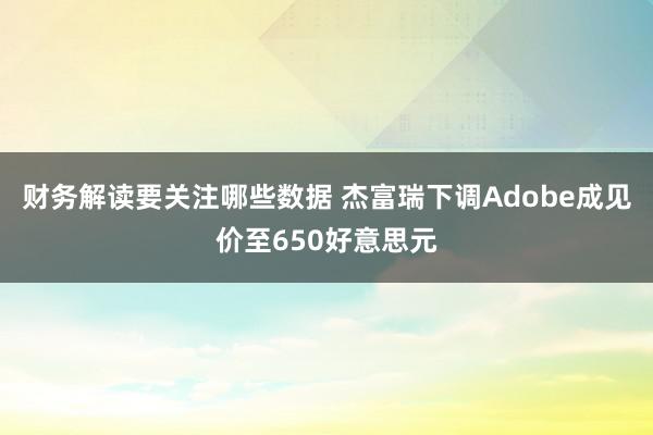 财务解读要关注哪些数据 杰富瑞下调Adobe成见价至650好意思元