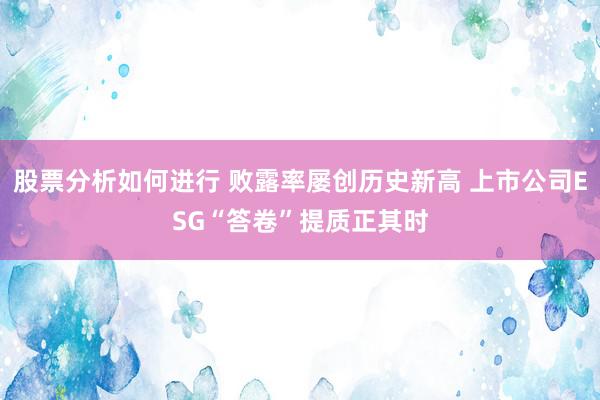 股票分析如何进行 败露率屡创历史新高 上市公司ESG“答卷”提质正其时