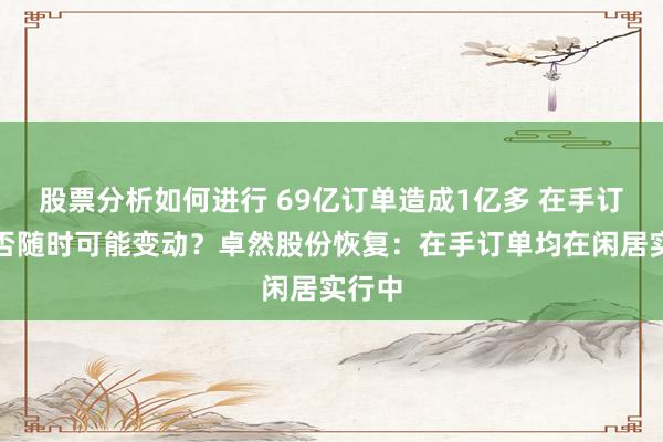 股票分析如何进行 69亿订单造成1亿多 在手订单是否随时可能变动？卓然股份恢复：在手订单均在闲居实行中