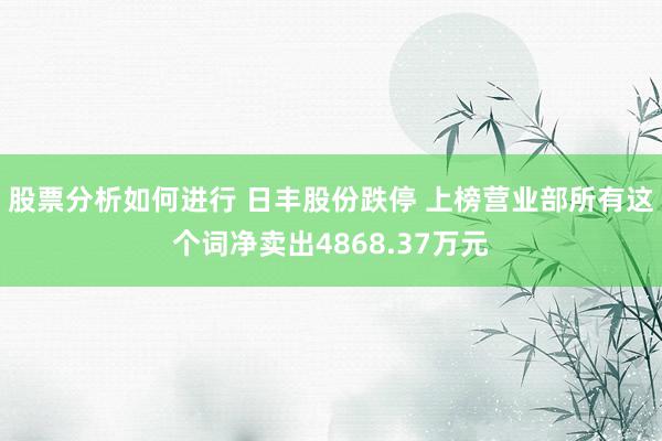 股票分析如何进行 日丰股份跌停 上榜营业部所有这个词净卖出4868.37万元