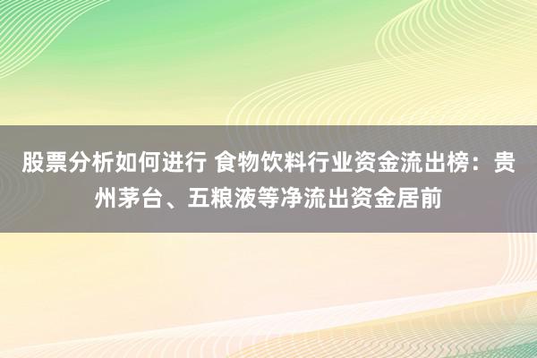 股票分析如何进行 食物饮料行业资金流出榜：贵州茅台、五粮液等净流出资金居前