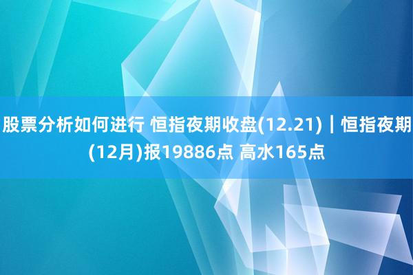 股票分析如何进行 恒指夜期收盘(12.21)︱恒指夜期(12月)报19886点 高水165点